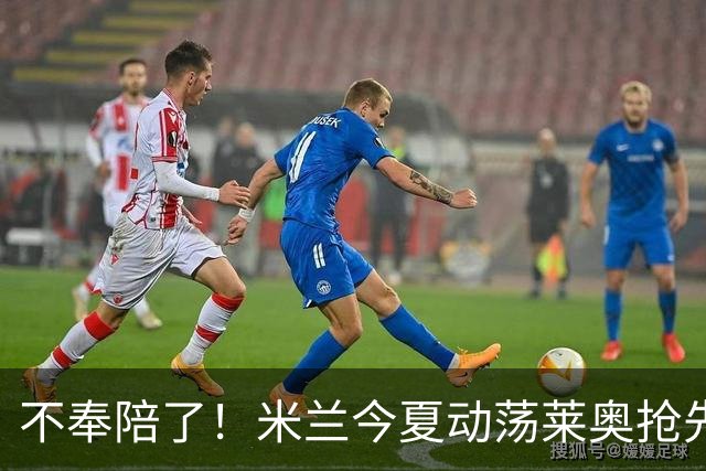 不奉陪了！米兰今夏动荡莱奥抢先宣布要离队，球队卖人陷入被动