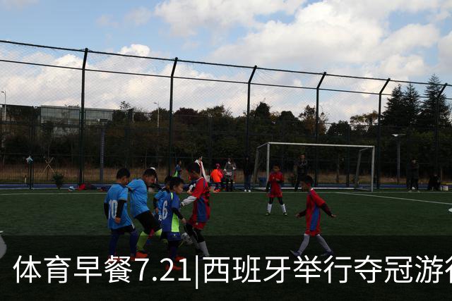 体育早餐7.21|西班牙举行夺冠游行 梅西世界杯决赛后首次发声