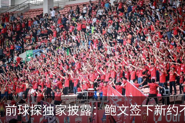 前球探独家披露：鲍文签下新约不假，但合同里藏着一条离队通道