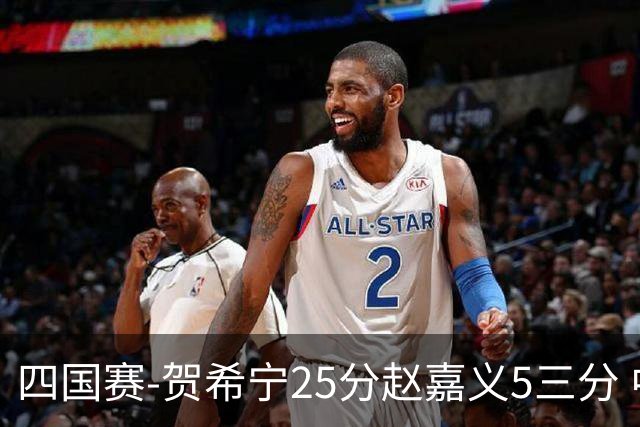 四国赛-贺希宁25分赵嘉义5三分 中国男篮再胜喀麦隆