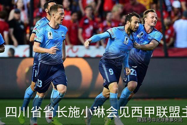 四川省省长施小琳会见西甲联盟主席：促进俱乐部深度合作