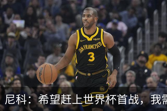 尼科：希望赶上世界杯首战，我需要不断努力来证明自己配得上主力