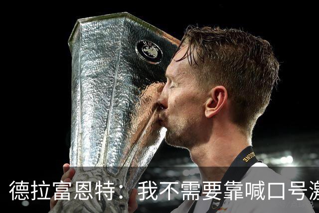 德拉富恩特：我不需要靠喊口号激励球员，日常行为就能感染他们