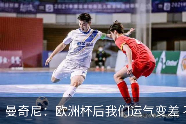曼奇尼：欧洲杯后我们运气变差 不该是这样的结果