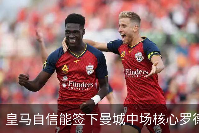 皇马自信能签下曼城中场核心罗德里 阿森纳酝酿球员+现金换马竞前锋
